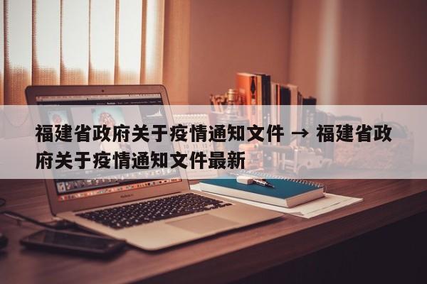 福建省政府关于疫情通知文件 → 福建省政府关于疫情通知文件最新