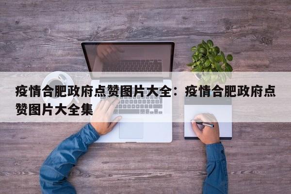 疫情合肥政府点赞图片大全：疫情合肥政府点赞图片大全集