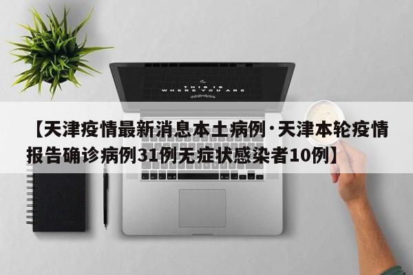 【天津疫情最新消息本土病例·天津本轮疫情报告确诊病例31例无症状感染者10例】