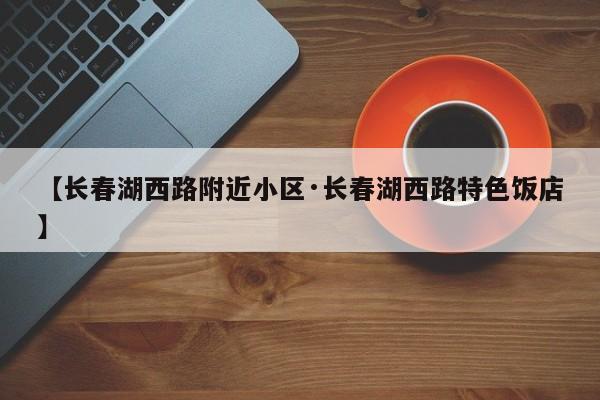 【长春湖西路附近小区·长春湖西路特色饭店】