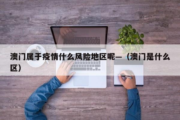 澳门属于疫情什么风险地区呢—（澳门是什么区）