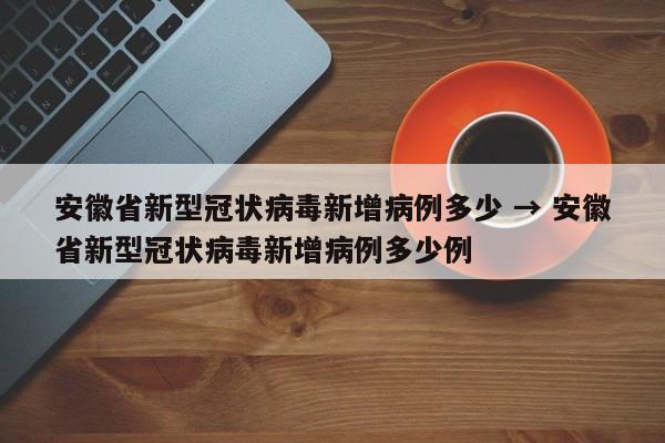 安徽省新型冠状病毒新增病例多少 → 安徽省新型冠状病毒新增病例多少例