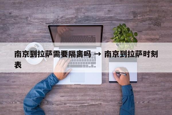 南京到拉萨需要隔离吗 → 南京到拉萨时刻表
