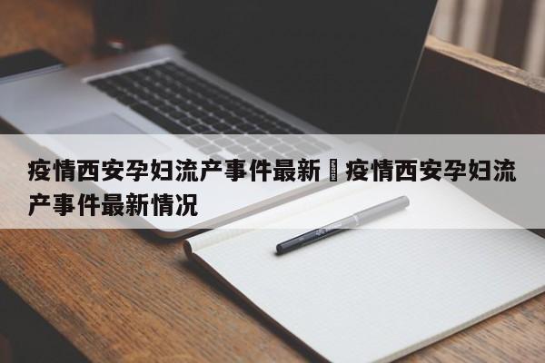 疫情西安孕妇流产事件最新›疫情西安孕妇流产事件最新情况