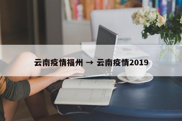 云南疫情福州 → 云南疫情2019