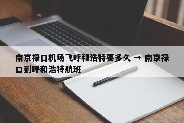 南京禄口机场飞呼和浩特要多久 → 南京禄口到呼和浩特航班