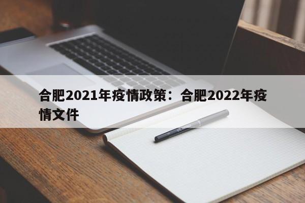 合肥2021年疫情政策：合肥2022年疫情文件