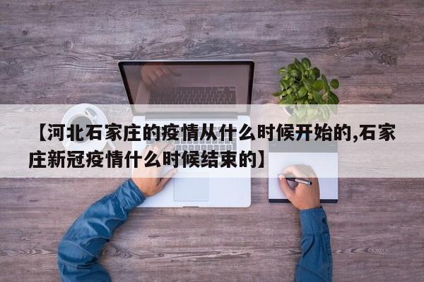 【河北石家庄的疫情从什么时候开始的,石家庄新冠疫情什么时候结束的】