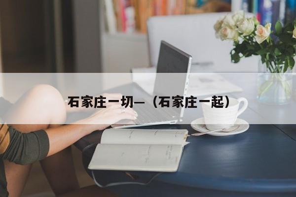 石家庄一切—（石家庄一起）