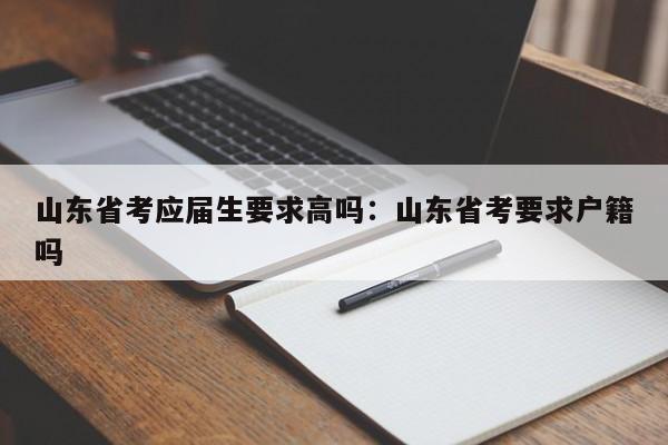 山东省考应届生要求高吗：山东省考要求户籍吗