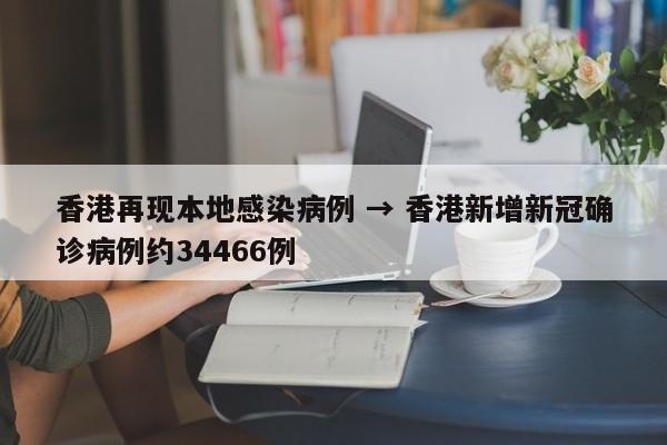 香港再现本地感染病例 → 香港新增新冠确诊病例约34466例