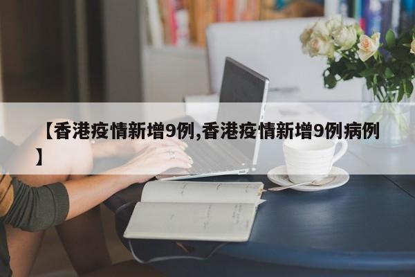 【香港疫情新增9例,香港疫情新增9例病例】
