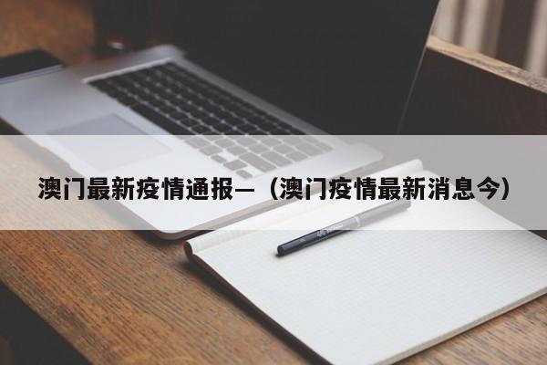 澳门最新疫情通报—（澳门疫情最新消息今）