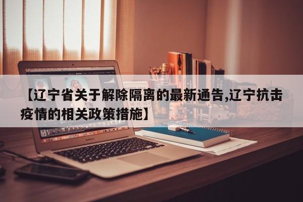 【辽宁省关于解除隔离的最新通告,辽宁抗击疫情的相关政策措施】
