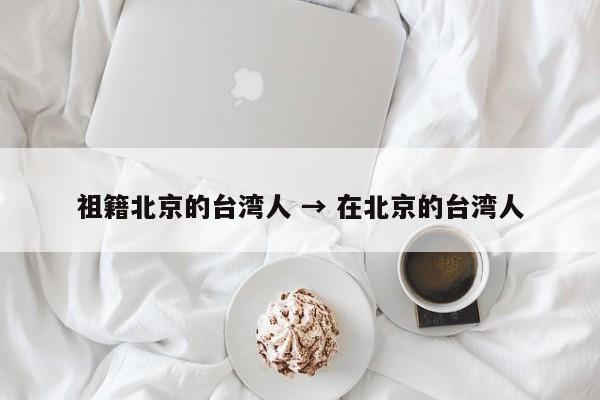 祖籍北京的台湾人 → 在北京的台湾人