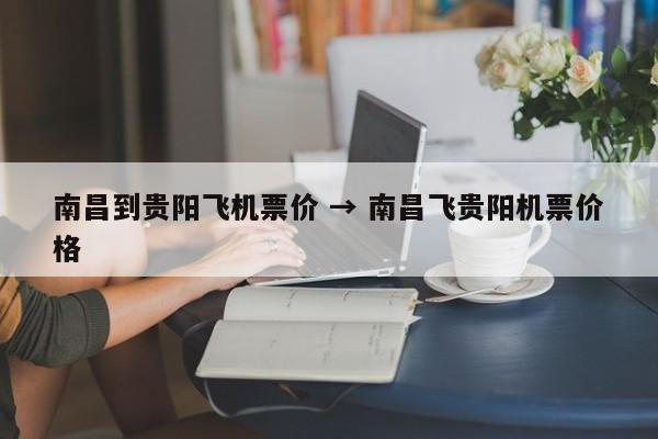 南昌到贵阳飞机票价 → 南昌飞贵阳机票价格