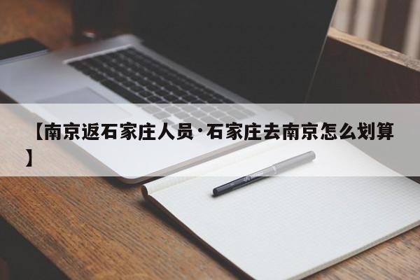 【南京返石家庄人员·石家庄去南京怎么划算】