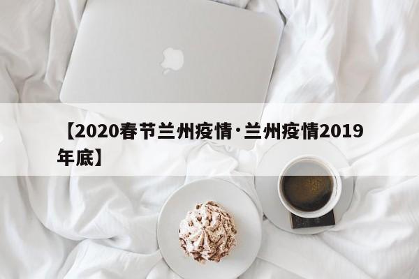 【2020春节兰州疫情·兰州疫情2019年底】