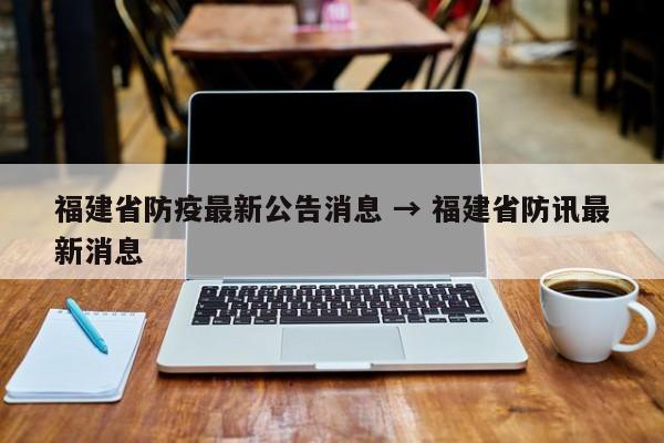 福建省防疫最新公告消息 → 福建省防讯最新消息