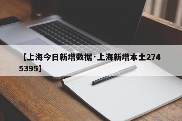 【上海今日新增数据·上海新增本土274 5395】