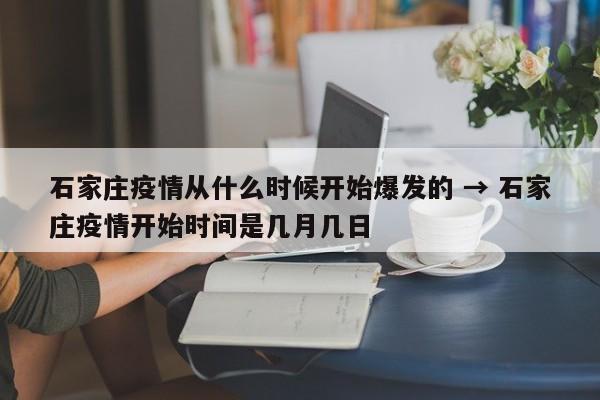 石家庄疫情从什么时候开始爆发的 → 石家庄疫情开始时间是几月几日