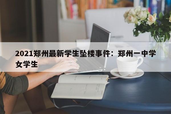 2021郑州最新学生坠楼事件：郑州一中学女学生