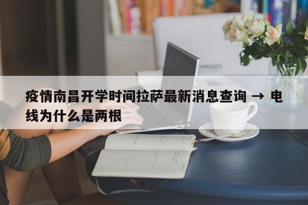 疫情南昌开学时间拉萨最新消息查询 → 电线为什么是两根