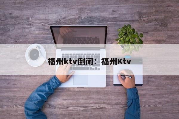 福州ktv倒闭：福州Ktv