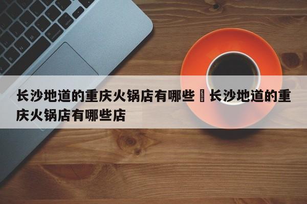 长沙地道的重庆火锅店有哪些›长沙地道的重庆火锅店有哪些店