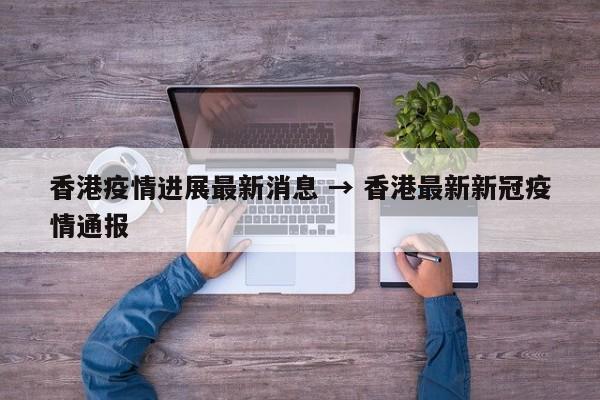 香港疫情进展最新消息 → 香港最新新冠疫情通报