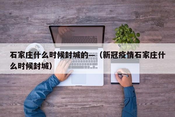 石家庄什么时候封城的—（新冠疫情石家庄什么时候封城）