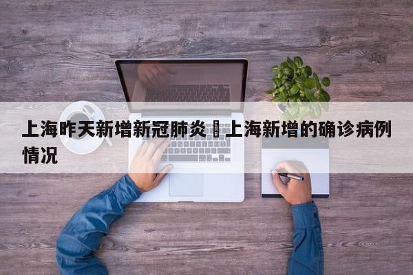 上海昨天新增新冠肺炎›上海新增的确诊病例情况