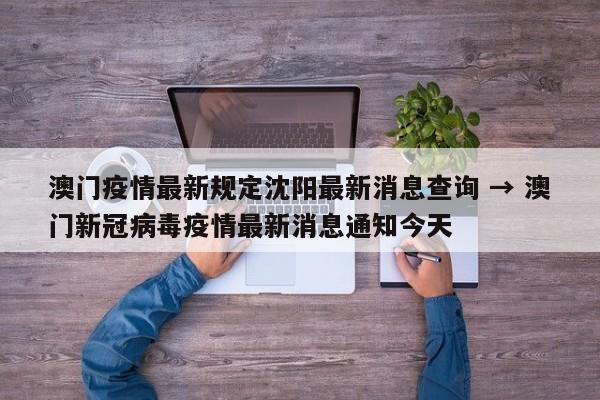 澳门疫情最新规定沈阳最新消息查询 → 澳门新冠病毒疫情最新消息通知今天