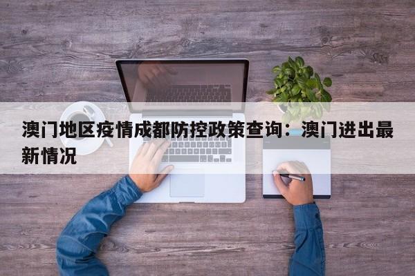 澳门地区疫情成都防控政策查询：澳门进出最新情况