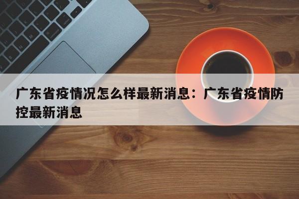 广东省疫情况怎么样最新消息：广东省疫情防控最新消息