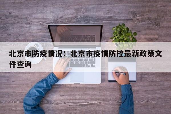 北京市防疫情况：北京市疫情防控最新政策文件查询