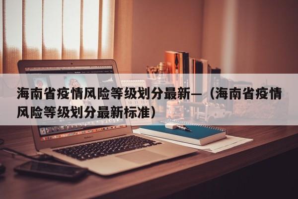 海南省疫情风险等级划分最新—（海南省疫情风险等级划分最新标准）