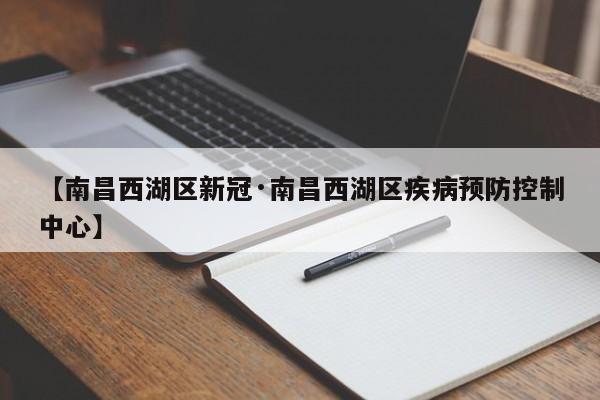 【南昌西湖区新冠·南昌西湖区疾病预防控制中心】
