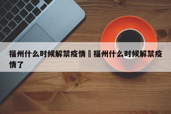 福州什么时候解禁疫情›福州什么时候解禁疫情了