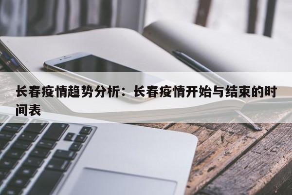 长春疫情趋势分析：长春疫情开始与结束的时间表