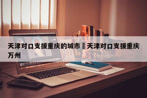 天津对口支援重庆的城市›天津对口支援重庆万州