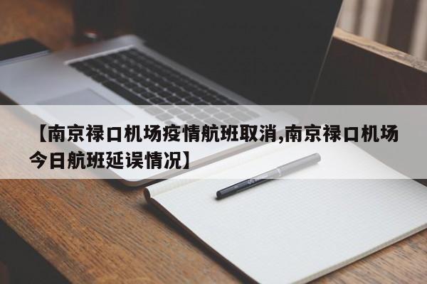 【南京禄口机场疫情航班取消,南京禄口机场今日航班延误情况】