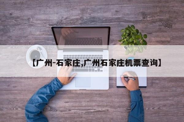 【广州-石家庄,广州石家庄机票查询】