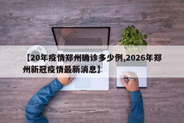 【20年疫情郑州确诊多少例,2026年郑州新冠疫情最新消息】