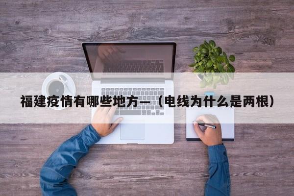 福建疫情有哪些地方—（电线为什么是两根）