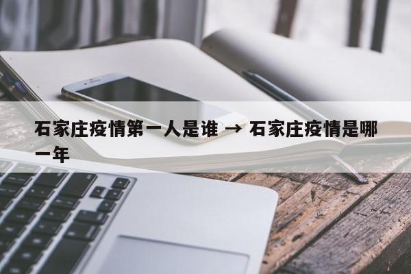 石家庄疫情第一人是谁 → 石家庄疫情是哪一年