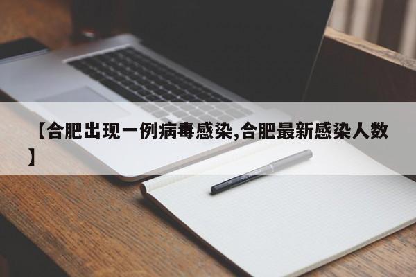 【合肥出现一例病毒感染,合肥最新感染人数】