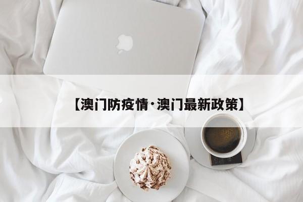 【澳门防疫情·澳门最新政策】