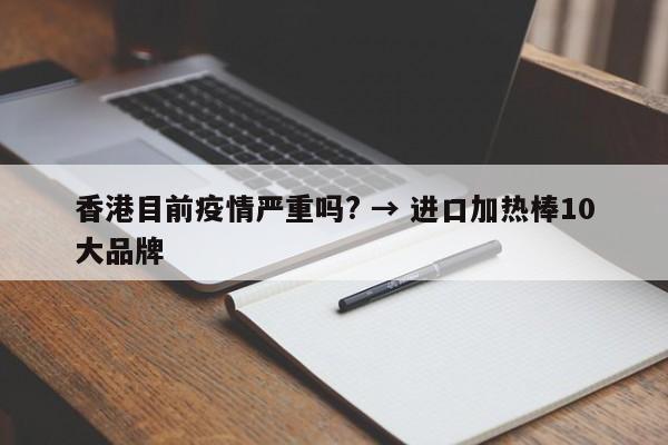 香港目前疫情严重吗? → 进口加热棒10大品牌