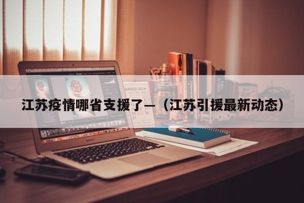 江苏疫情哪省支援了—（江苏引援最新动态）